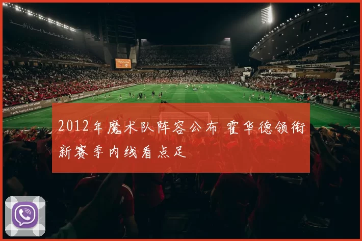2012年魔术队阵容公布 霍华德领衔新赛季内线看点足