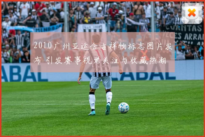 2010广州亚运会吉祥物标志图片发布 引发赛事视觉关注与收藏热潮