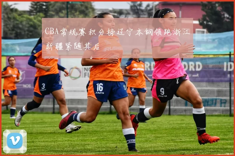 CBA常规赛积分榜辽宁本钢领跑浙江新疆紧随其后