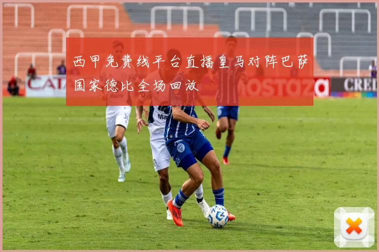 西甲免费线平台直播皇马对阵巴萨国家德比全场回放