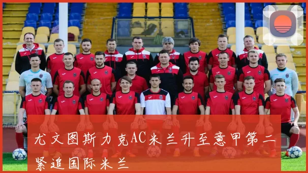 尤文图斯力克AC米兰升至意甲第二紧追国际米兰