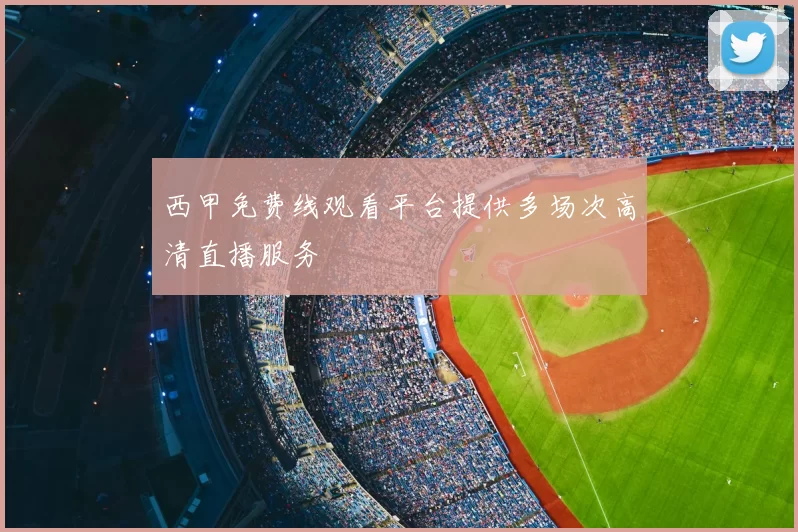 西甲免费线观看平台提供多场次高清直播服务