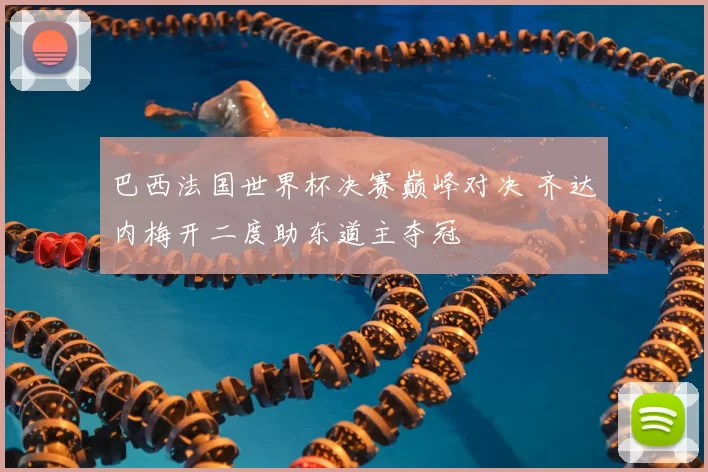 巴西法国世界杯决赛巅峰对决 齐达内梅开二度助东道主夺冠