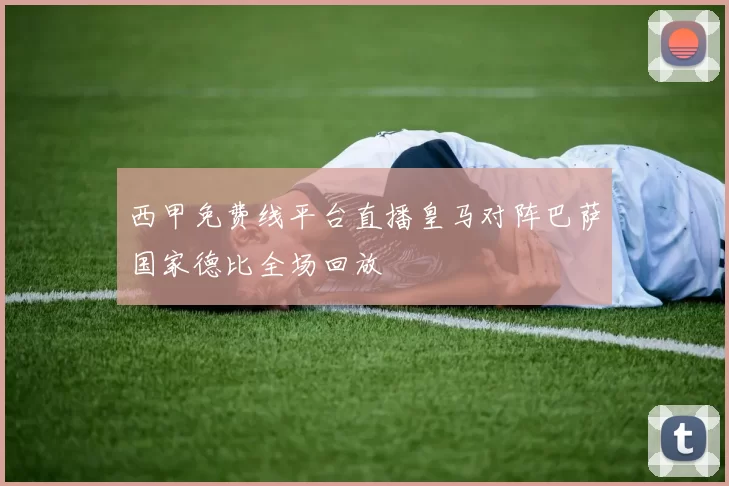 西甲免费线平台直播皇马对阵巴萨国家德比全场回放