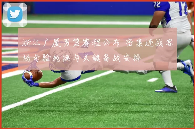 浙江广厦男篮赛程公布 密集连战客场考验轮换与关键备战安排