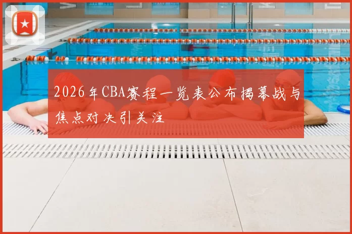 2026年CBA赛程一览表公布揭幕战与焦点对决引关注