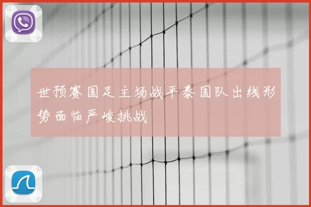 世预赛国足主场战平泰国队出线形势面临严峻挑战