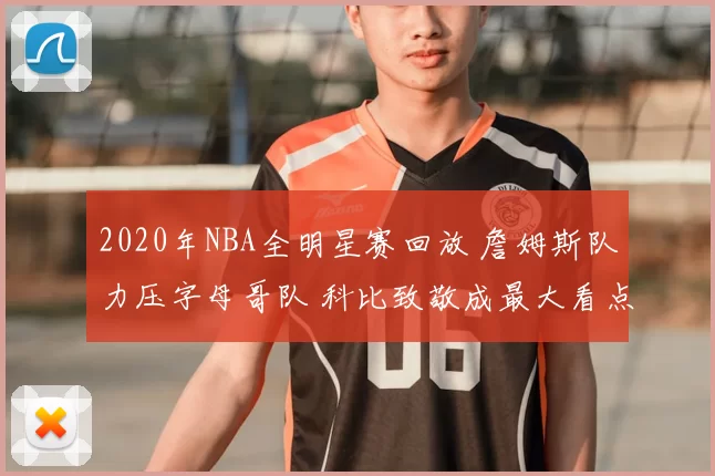 2020年NBA全明星赛回放 詹姆斯队力压字母哥队 科比致敬成最大看点