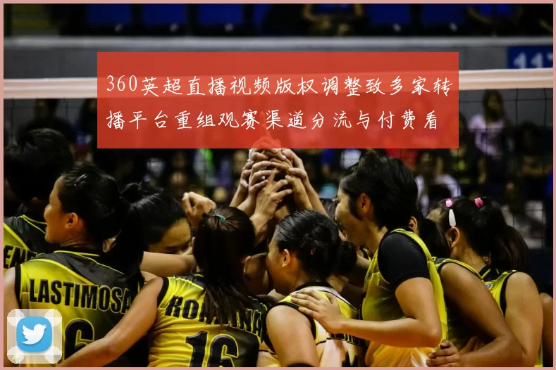 360英超直播视频版权调整致多家转播平台重组观赛渠道分流与付费看点