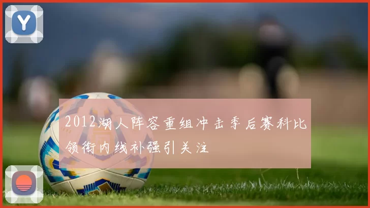 2012湖人阵容重组冲击季后赛科比领衔内线补强引关注