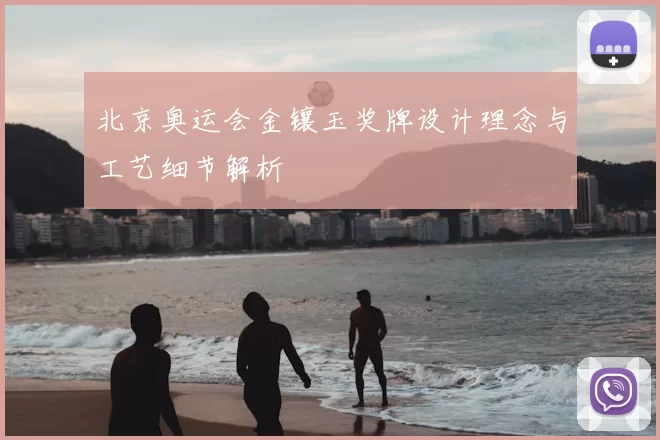 北京奥运会金镶玉奖牌设计理念与工艺细节解析