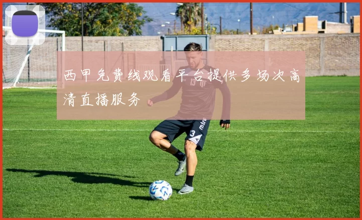 西甲免费线观看平台提供多场次高清直播服务