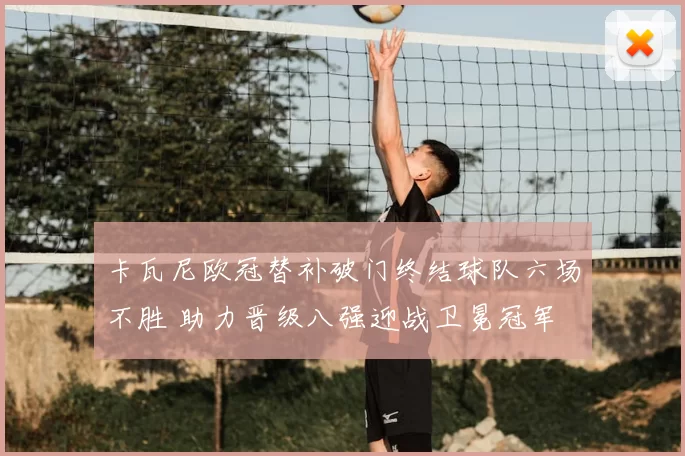 卡瓦尼欧冠替补破门终结球队六场不胜 助力晋级八强迎战卫冕冠军