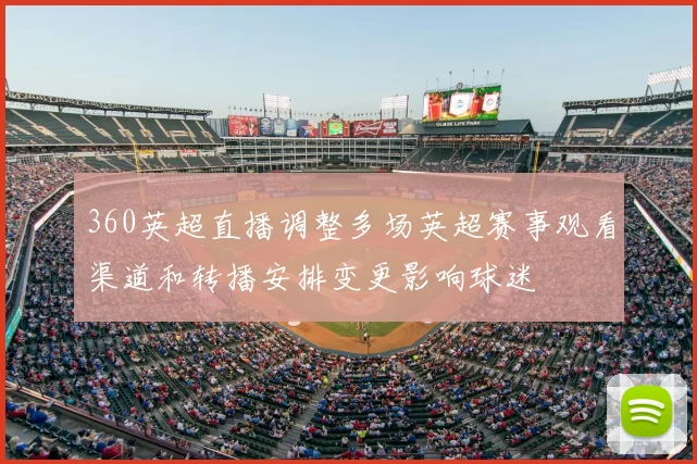 360英超直播调整多场英超赛事观看渠道和转播安排变更影响球迷