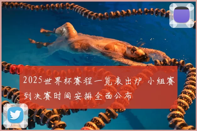 2025世界杯赛程一览表出炉 小组赛到决赛时间安排全面公布