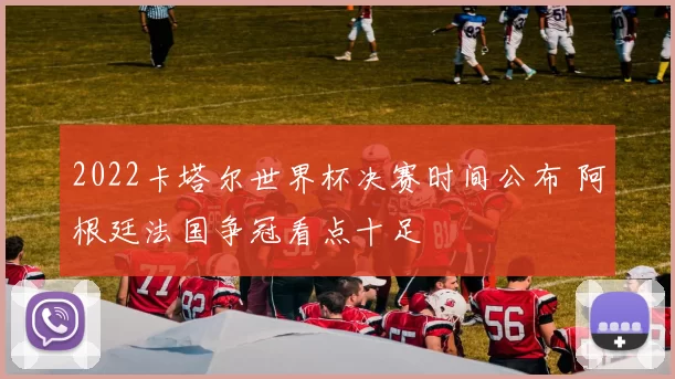 2022卡塔尔世界杯决赛时间公布 阿根廷法国争冠看点十足