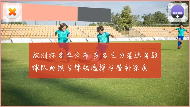 欧洲杯名单公布 多名主力落选考验球队轮换与锋线选择与替补深度