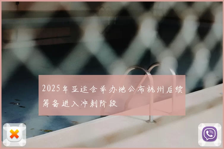 2025年亚运会举办地公布杭州后续筹备进入冲刺阶段