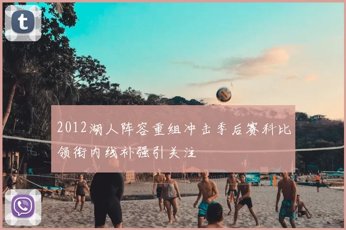 2012湖人阵容重组冲击季后赛科比领衔内线补强引关注